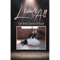 Leave It All on the Dance Floor: Why It's Never too Late to Follow Your Dreams - Paperback