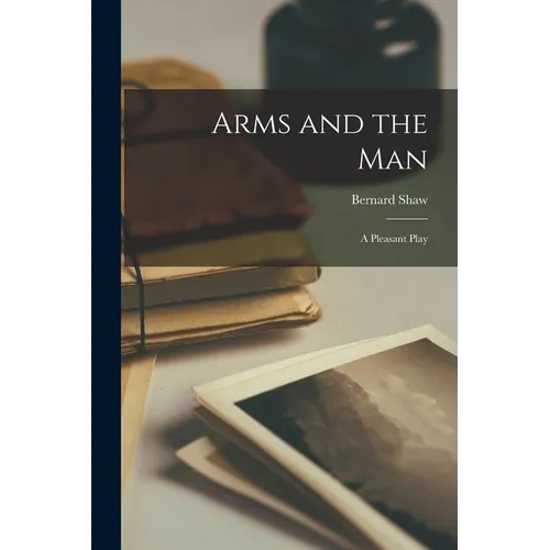 Arms and the Man: A Pleasant Play - Paperback