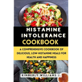 Histamine Intolerance Cookbook: A Comprehensive Cookbook of Delicious, Low-Histamine Meals for Health and Happiness - Paperback