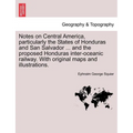 Notes on Central America, Particularly the States of Honduras and San Salvador ... and the Proposed Honduras Inter-Oceanic Railway. with Original Maps - Paperback