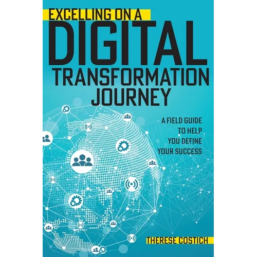 Excelling on a Digital Transformation Journey: A Field Guide to Help You Define Your Success - Paperback