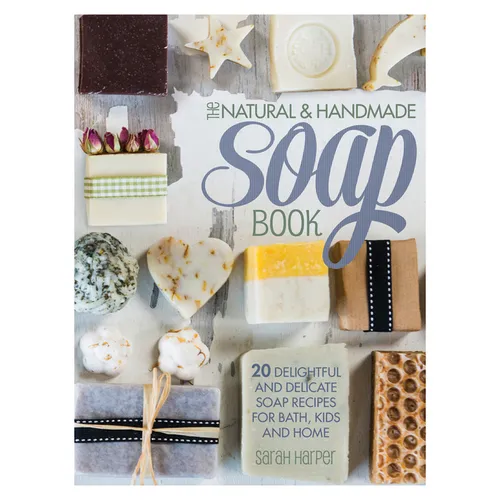 The Natural and Handmade Soap Book: 20 Delightful and Delicate Soap Recipes for Bath, Kids and Home - Paperback