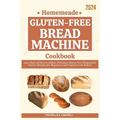 Homemade Gluten-free Bread Machine Cookbook: 2000 Days of Easy-to-follow Delicious Gluten-Free Homemade Loaves Recipes for Beginners and Experienced B - Paperback