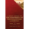 A BRIEF HISTORY OF THE UNIVERSITY OF SOUTHWESTERN LOUISIANA 1900 to 1960 - Hardcover