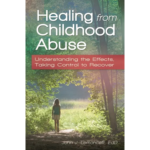 Healing from Childhood Abuse: Understanding the Effects, Taking Control to Recover - Hardcover