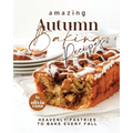 Amazing Autumn Baking Recipes: Heavenly Pastries to Bake Every Fall - Paperback