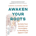 Awaken Your Roots: Reclaim Your Ancestry and Sovereignty by Heeding the Jaguar's Call - Paperback