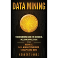 Data Mining: The Data Mining Guide for Beginners, Including Applications for Business, Data Mining Techniques, Concepts, and More - Hardcover
