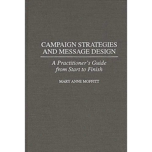 Campaign Strategies and Message Design: A Practitioner's Guide from Start to Finish - Hardcover