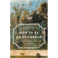 How to Be an Epicurean: The Ancient Art of Living Well - Hardcover
