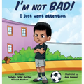 I'm Not BAD! I Just Want Attention: An Inspiring Children's Book About Self-Esteem, Emotions, and Kindness - Hardcover