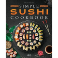 Simple Sushi Cookbook: Over 100 Original Step-By-Step Recipes to Make Delicious Sushi at Home - Paperback