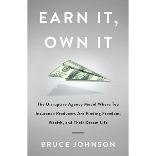 Earn It, Own It: The Disruptive Agency Model Where Top Insurance Producers Are Finding Freedom, Wealth, and Their Dream Life - Paperback