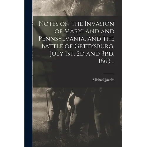Notes on the Invasion of Maryland and Pennsylvania, and the Battle of Gettysburg, July 1st, 2d and 3rd, 1863 .. - Paperback