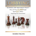 Lobbying: Business, Law and Public Policy, Why and How 12,000 People Spend $3+ Billion Impacting Our Government - Paperback