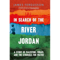 In Search of the River Jordan: A Story of Palestine, Israel and the Struggle for Water - Hardcover