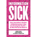 Information Sick: How Journalism's Decline and Misinformation's Rise Are Harming Our Health--And What We Can Do about It - Paperback