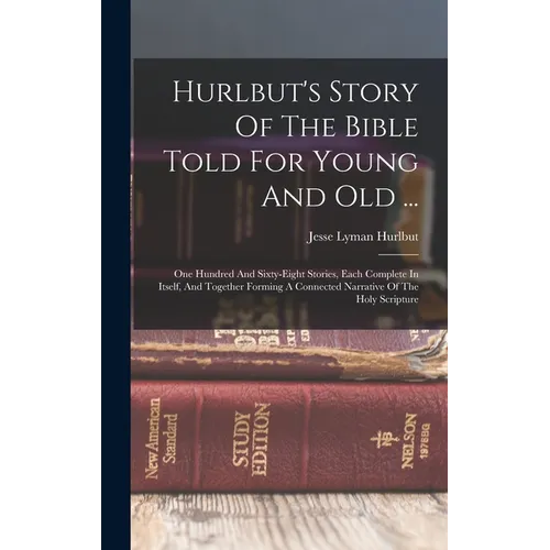 Hurlbut's Story Of The Bible Told For Young And Old ...: One Hundred And Sixty-eight Stories, Each Complete In Itself, And Together Forming A Connecte - Hardcover