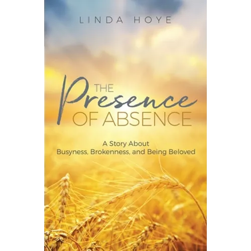 The Presence of Absence: A Story About Busyness, Brokenness, and Being Beloved - Paperback