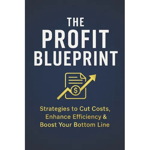 The Profit Blueprint: Strategies for Reducing Costs, Enhancing Efficiency, and Boosting Your Bottom Line - Paperback