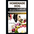 Homemade Dog Recipes Cookbook: Cooking For Dogs Made Easy - Paperback