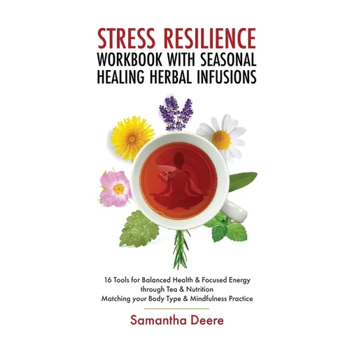 Stress Resilience Workbook with Seasonal Herbal Healing Infusions: 16 Tools for Balanced Health & Focused Energy through Tea & Nutrition Matching your - Paperback