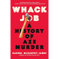 Whack Job: A History of Axe Murder - Hardcover
