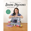 Sewing Machines Made Simple: The Beginner's Guide to Getting Started - Hardcover