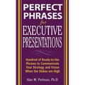 Perfect Phrases for Executive Presentations: Hundreds of Ready-To-Use Phrases to Use to Communicate Your Strategy and Vision When the Stakes Are High - Paperback