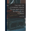 The Art Of Cookery, Made Plain And Easy, By A Lady [h. Glasse] - Paperback