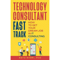 Technology Consultant Fast Track: How to Get Your Dream Job in IT Consulting - Paperback