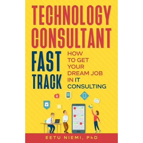 Technology Consultant Fast Track: How to Get Your Dream Job in IT Consulting - Paperback