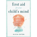 First Aid for your Child's Mind: Simple steps to soothe anxiety, fears and worries - Paperback