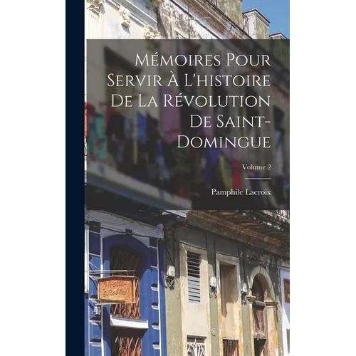 Mémoires Pour Servir À L'histoire De La Révolution De Saint-Domingue; Volume 2 - Hardcover