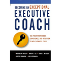 The Becoming an Exceptional Executive Coach: Use Your Knowledge, Experience, and Intuition to Help Leaders Excel - Paperback