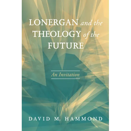 Lonergan and the Theology of the Future: An Invitation - Hardcover