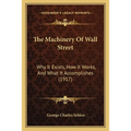 The Machinery Of Wall Street: Why It Exists, How It Works, And What It Accomplishes (1917) - Paperback