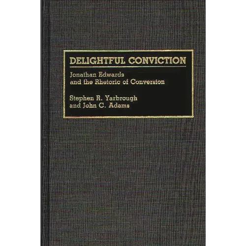 Delightful Conviction: Jonathan Edwards and the Rhetoric of Conversion - Hardcover