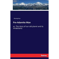 Pre-Adamite Man: or, The story of our old planet and its inhabitants - Paperback