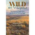 Wild on Purpose: The American Prairie Story and the Art of Thinking Bigger - Paperback