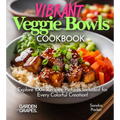Vibrant Veggie Bowls Cookbook: Explore 100+ Recipes, Pictures Included for Every Colorful Creation! - Paperback