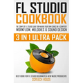 FL Studio Cookbook (3 in 1 Ultra Pack): The Complete FL Studio Guide for Making Your Own Songs on a Computer: Workflow, Melodies & Sound Design (Best - Paperback