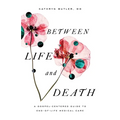 Between Life and Death: A Gospel-Centered Guide to End-Of-Life Medical Care - Paperback