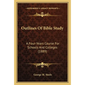 Outlines Of Bible Study: A Four-Years Course For Schools And Colleges (1889) - Paperback