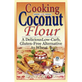 Cooking with Coconut Flour: A Delicious Low-Carb, Gluten-Free Alternative to Wheat - Paperback