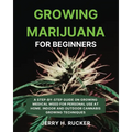 Growing Marijuana for Beginners: A Step-by-Step Guide on Growing Medical Weed for Personal Use at Home. Indoor and Outdoor Cannabis Growing Techniques - Paperback