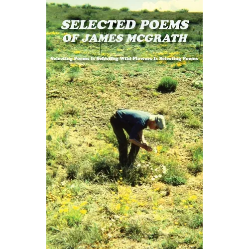 Selected Poems of James McGrath (Hardcover): Selecting Poems Is Selecting Wild Flowers Is Selecting Poems - Hardcover
