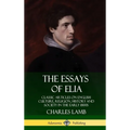 The Essays of Elia: Classic Articles on English Culture, Religion, History and Society in the early 1800s (Hardcover) - Hardcover