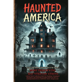 Haunted America: A Horror Stories Collection of Real-Life Hauntings, Unexplained Phenomena, and Paranormal Encounters from across the U.S., featuring - Paperback