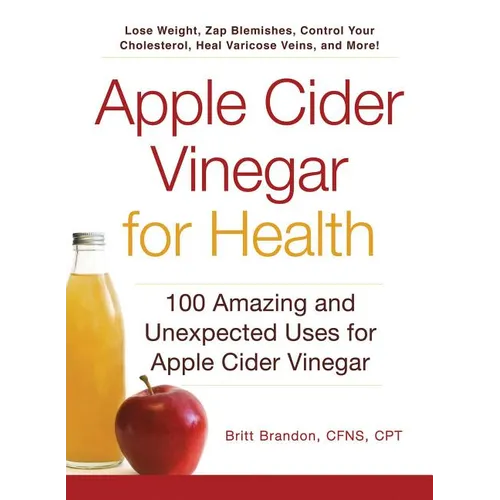 Apple Cider Vinegar for Health: 100 Amazing and Unexpected Uses for Apple Cider Vinegar - Paperback